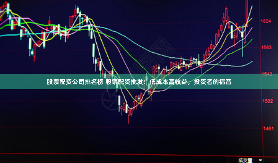 股票配资公司排名榜 股票配资批发：低成本高收益，投资者的福音