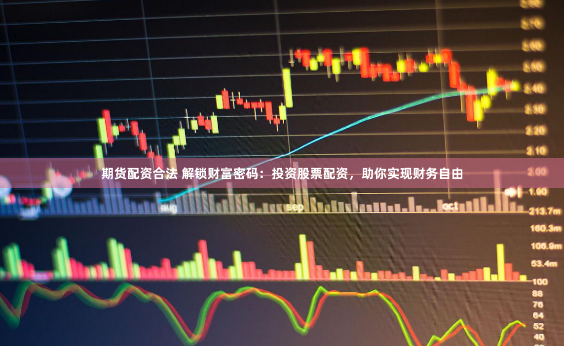 期货配资合法 解锁财富密码：投资股票配资，助你实现财务自由