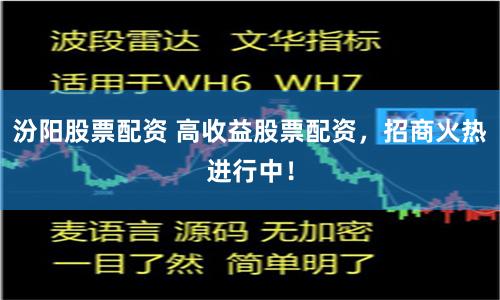 汾阳股票配资 高收益股票配资，招商火热进行中！