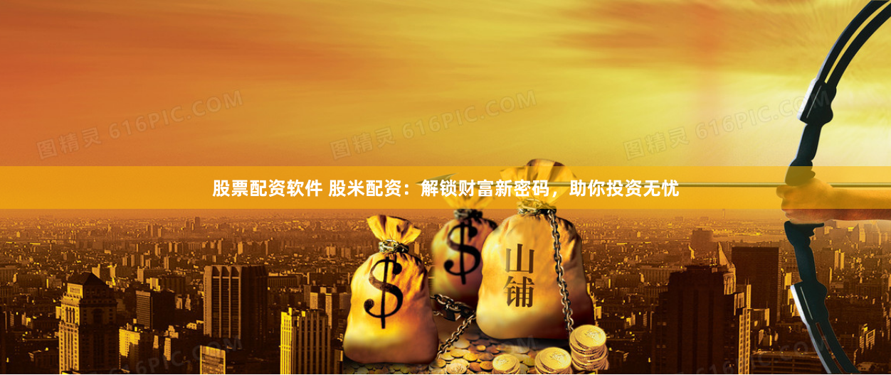 股票配资软件 股米配资：解锁财富新密码，助你投资无忧