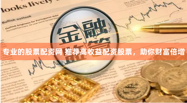 专业的股票配资网 推荐高收益配资股票，助你财富倍增