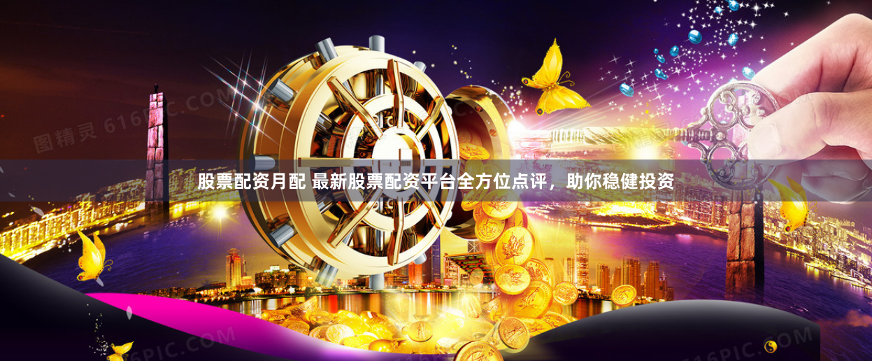 股票配资月配 最新股票配资平台全方位点评，助你稳健投资