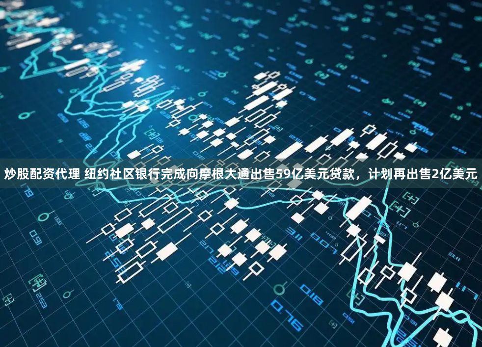 炒股配资代理 纽约社区银行完成向摩根大通出售59亿美元贷款，计划再出售2亿美元