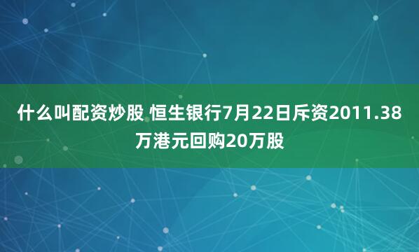 什么叫配资炒股 恒生银行7月22日斥资2011.38万港元回购20万股
