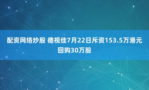 配资网络炒股 德视佳7月22日斥资153.5万港元回购30万股