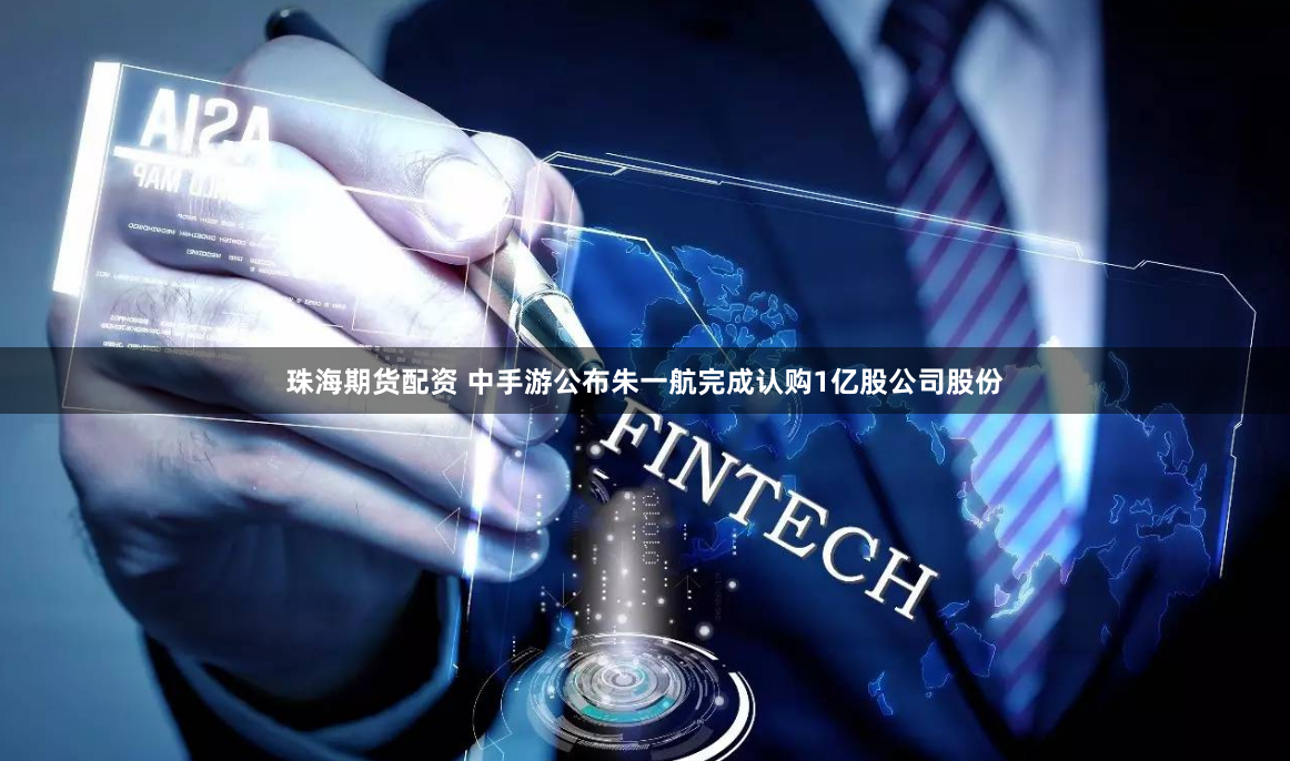 珠海期货配资 中手游公布朱一航完成认购1亿股公司股份
