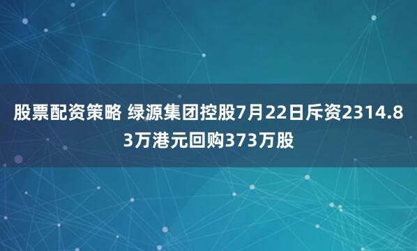 股票配资策略 绿源集团控股7月22日斥资2314.83万港元回购373万股