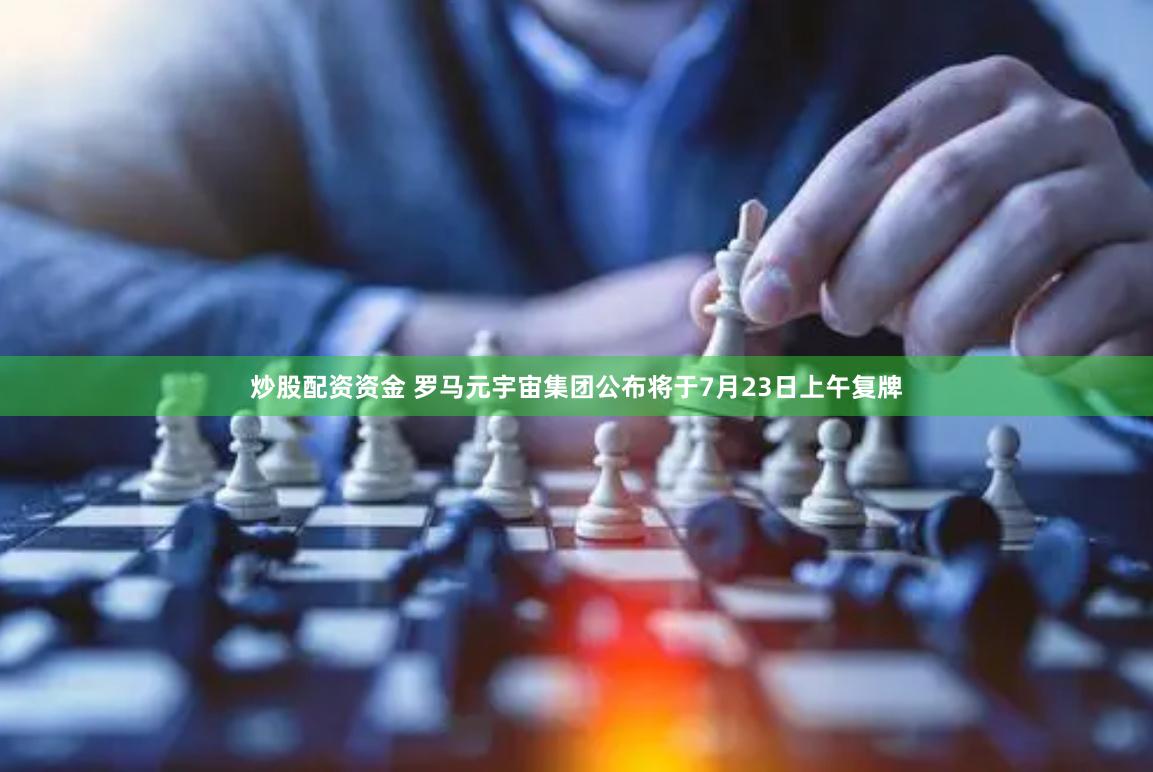 炒股配资资金 罗马元宇宙集团公布将于7月23日上午复牌