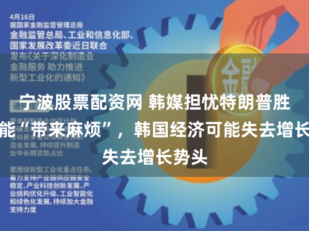 宁波股票配资网 韩媒担忧特朗普胜选可能“带来麻烦”，韩国经济可能失去增长势头