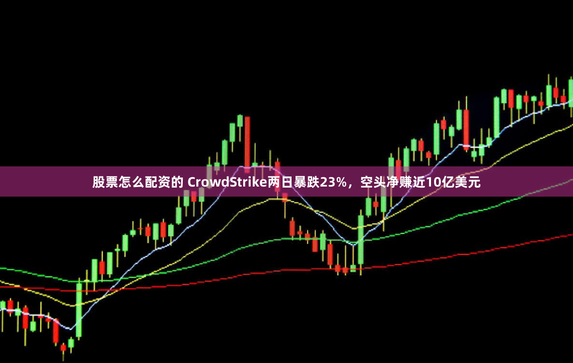 股票怎么配资的 CrowdStrike两日暴跌23%，空头净赚近10亿美元