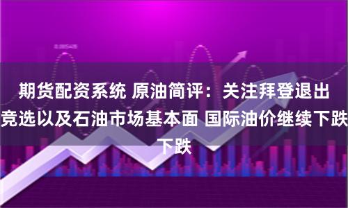 期货配资系统 原油简评：关注拜登退出竞选以及石油市场基本面 国际油价继续下跌