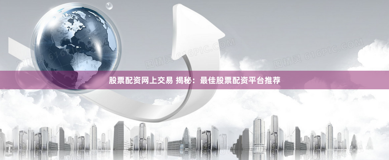 股票配资网上交易 揭秘：最佳股票配资平台推荐