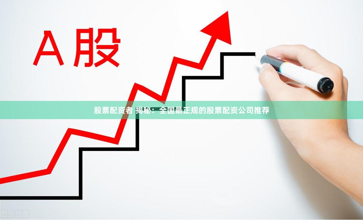 股票配资者 揭秘：全国最正规的股票配资公司推荐