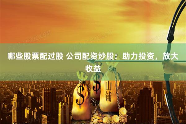 哪些股票配过股 公司配资炒股：助力投资，放大收益