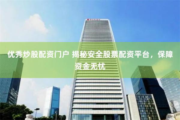 优秀炒股配资门户 揭秘安全股票配资平台，保障资金无忧