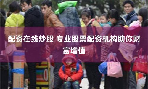 配资在线炒股 专业股票配资机构助你财富增值