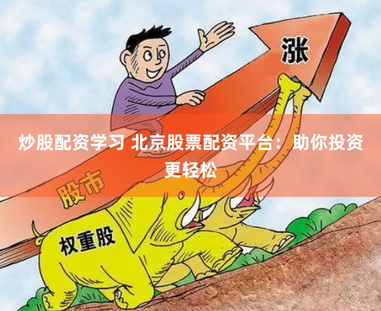 炒股配资学习 北京股票配资平台：助你投资更轻松