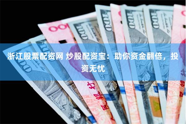 浙江股票配资网 炒股配资宝：助你资金翻倍，投资无忧