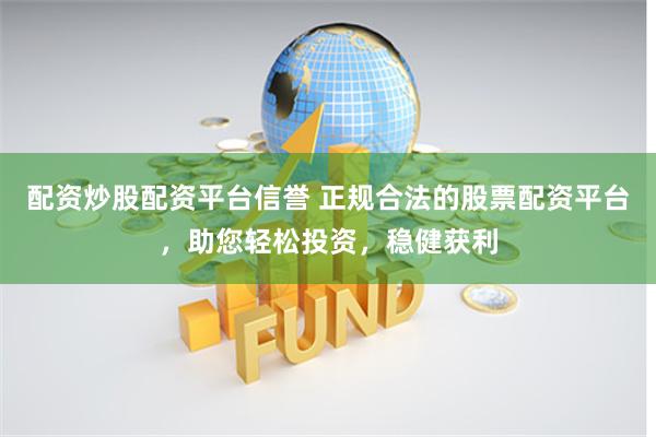 配资炒股配资平台信誉 正规合法的股票配资平台，助您轻松投资，稳健获利
