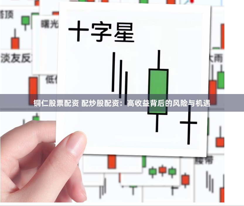 铜仁股票配资 配炒股配资：高收益背后的风险与机遇