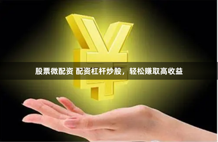 股票微配资 配资杠杆炒股，轻松赚取高收益