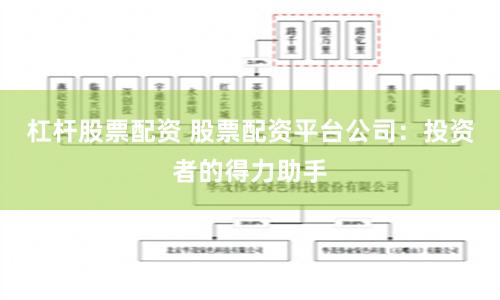 杠杆股票配资 股票配资平台公司：投资者的得力助手