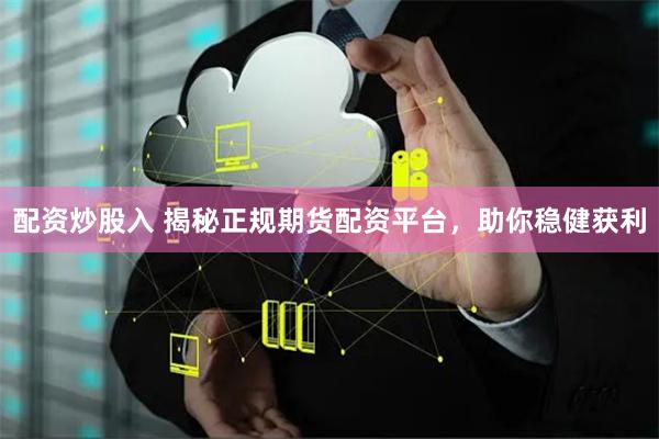 配资炒股入 揭秘正规期货配资平台，助你稳健获利