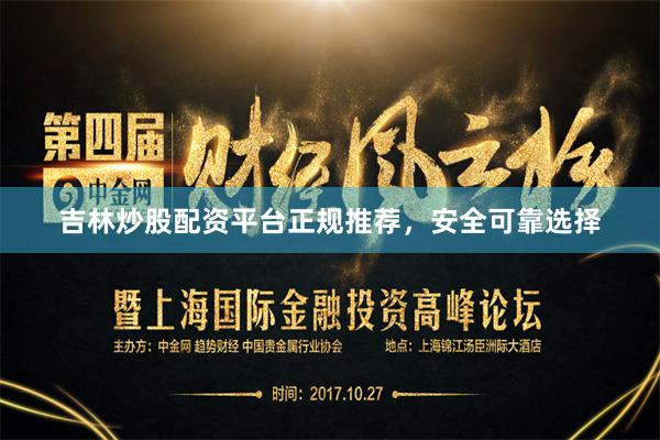 吉林炒股配资平台正规推荐，安全可靠选择