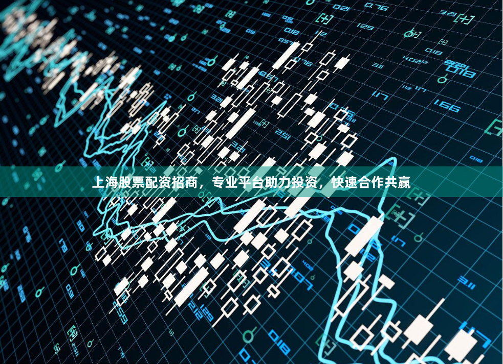 上海股票配资招商，专业平台助力投资，快速合作共赢