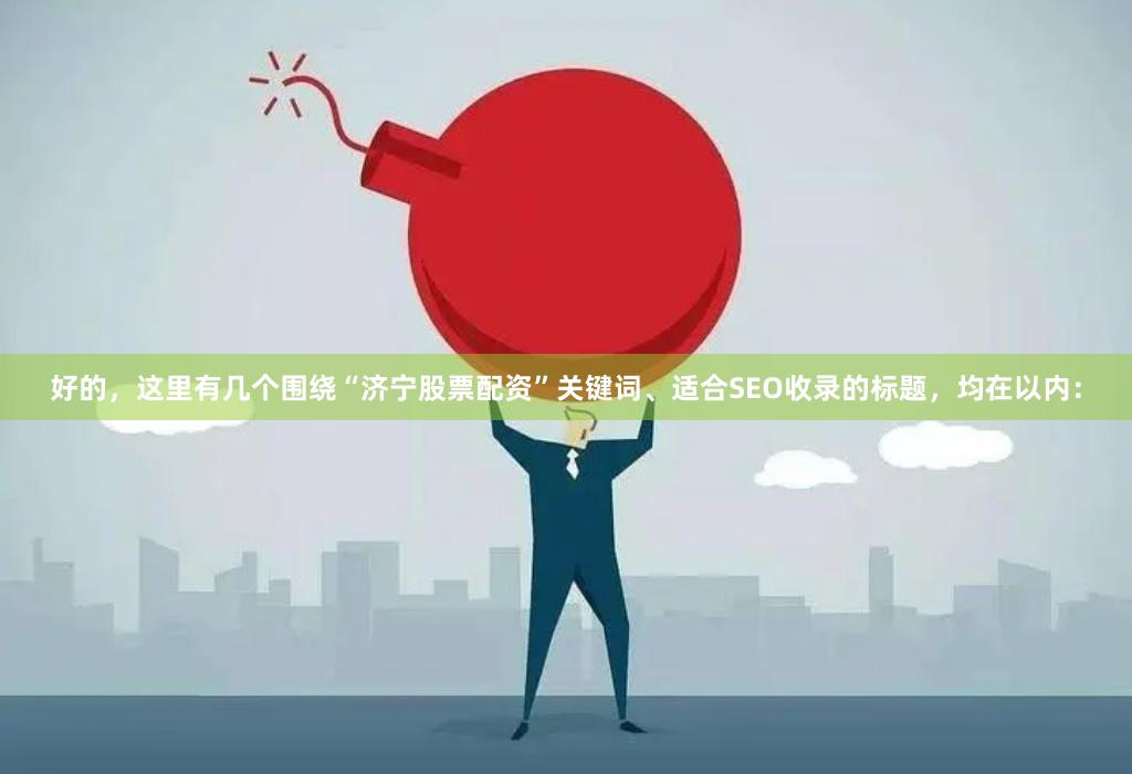 好的，这里有几个围绕“济宁股票配资”关键词、适合SEO收录的标题，均在以内：