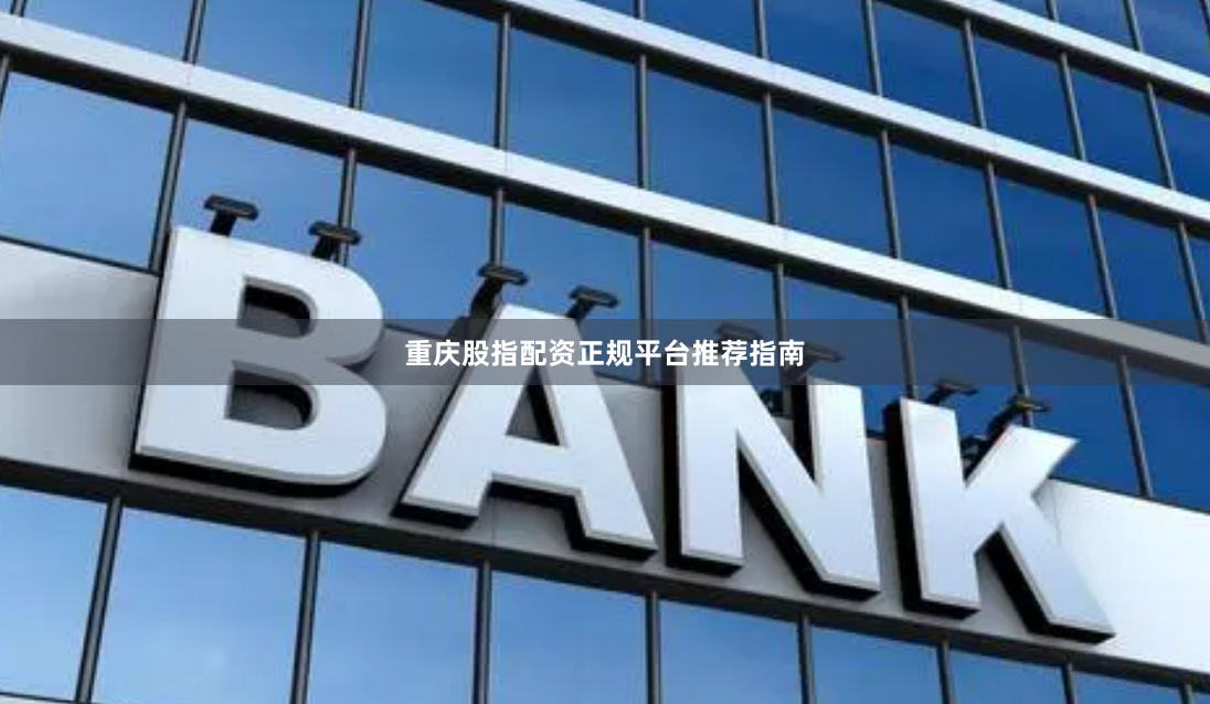 重庆股指配资正规平台推荐指南