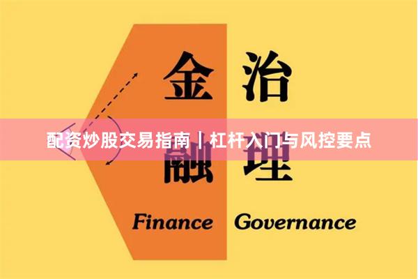 配资炒股交易指南｜杠杆入门与风控要点