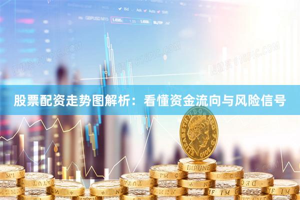 股票配资走势图解析：看懂资金流向与风险信号