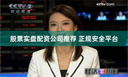 股票实盘配资公司推荐 正规安全平台