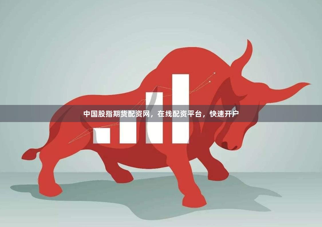 中国股指期货配资网，在线配资平台，快速开户