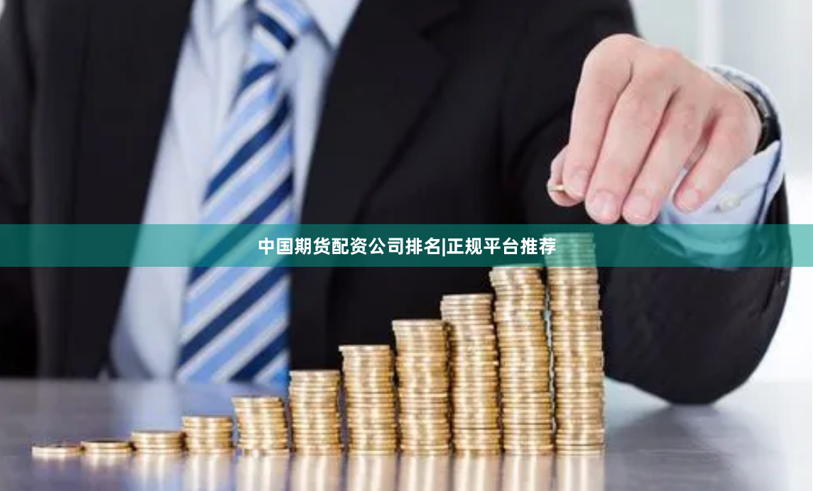 中国期货配资公司排名|正规平台推荐