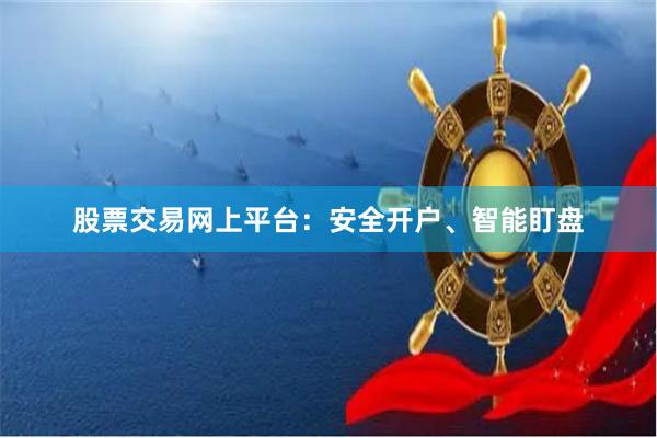 股票交易网上平台：安全开户、智能盯盘