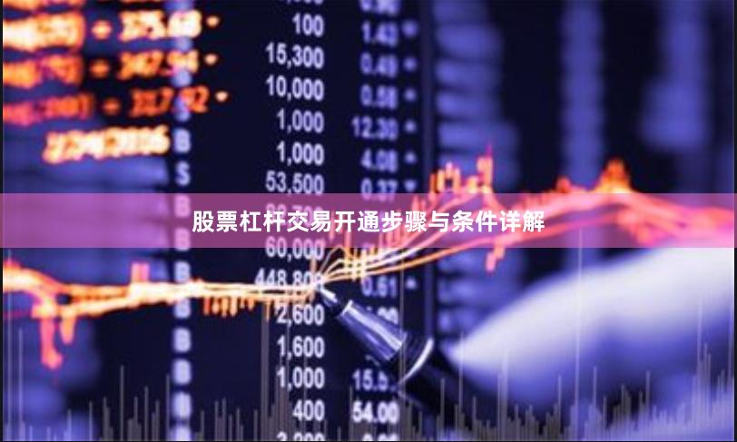 股票杠杆交易开通步骤与条件详解