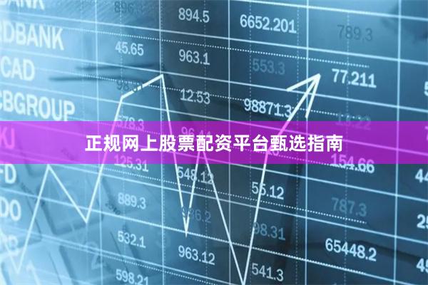 正规网上股票配资平台甄选指南