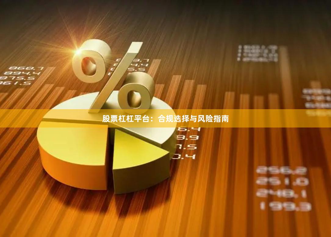 股票杠杠平台:合规选择与风险指南