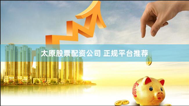 太原股票配资公司 正规平台推荐