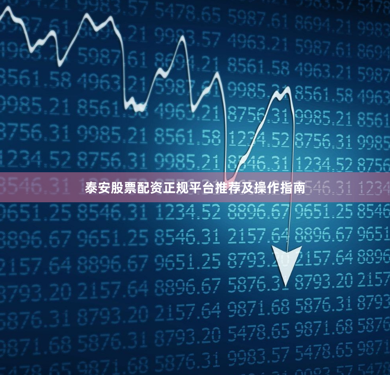 泰安股票配资正规平台推荐及操作指南
