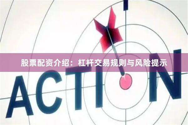 股票配资介绍：杠杆交易规则与风险提示