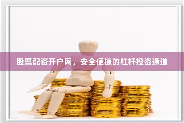 股票配资开户网，安全便捷的杠杆投资通道