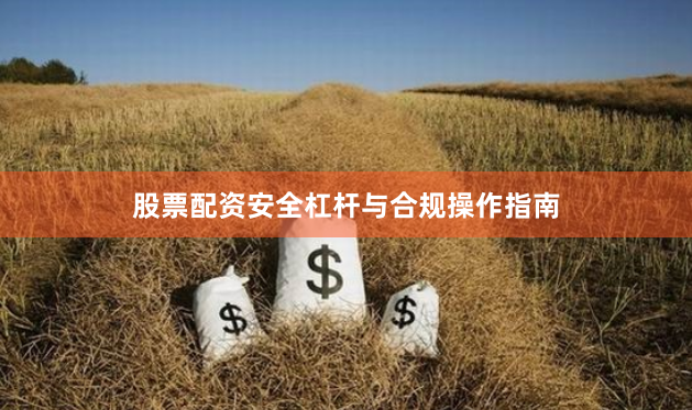 股票配资安全杠杆与合规操作指南
