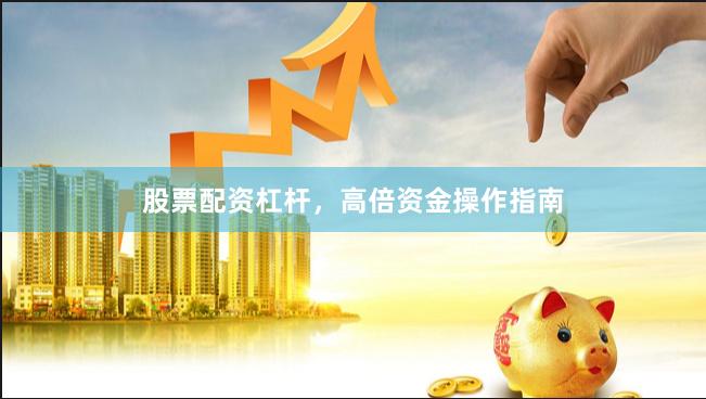 股票配资杠杆，高倍资金操作指南