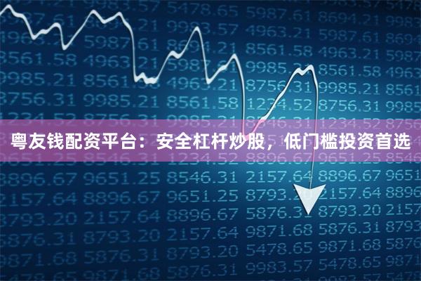 粤友钱配资平台：安全杠杆炒股，低门槛投资首选