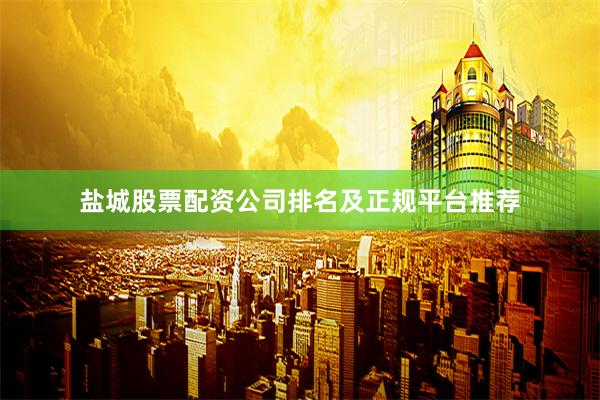 盐城股票配资公司排名及正规平台推荐