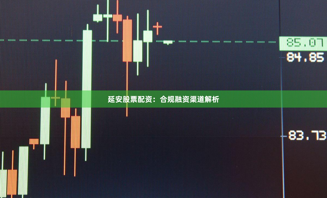 延安股票配资：合规融资渠道解析