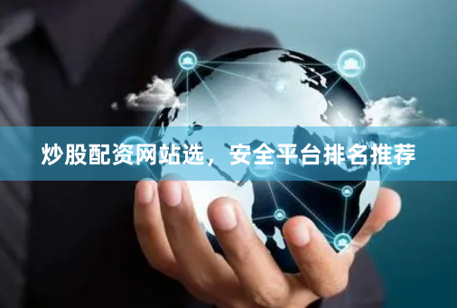 炒股配资网站选，安全平台排名推荐